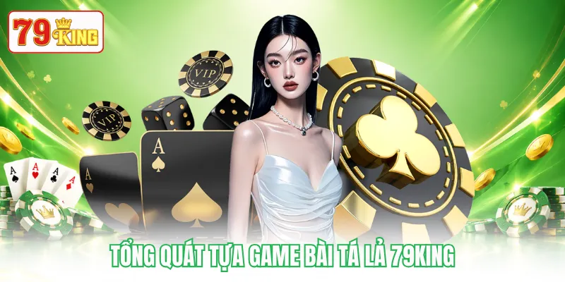 Tổng quát tựa game bài Tá Lả 79KING Tổng quát tựa game bài Tá Lả 79KING